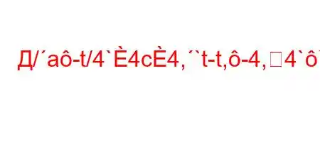 Д/a-t/4`4c4,`t-t,-4,4``t`,4.4.4/t-t`ta,4`t`-t/O